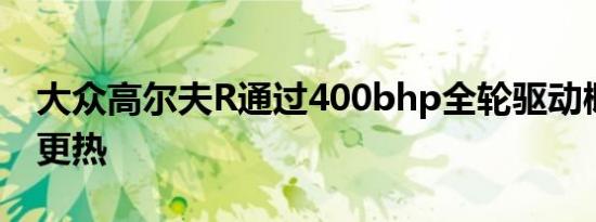 大众高尔夫R通过400bhp全轮驱动概念变得更热