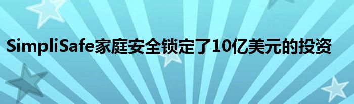 SimpliSafe家庭安全锁定了10亿美元的投资