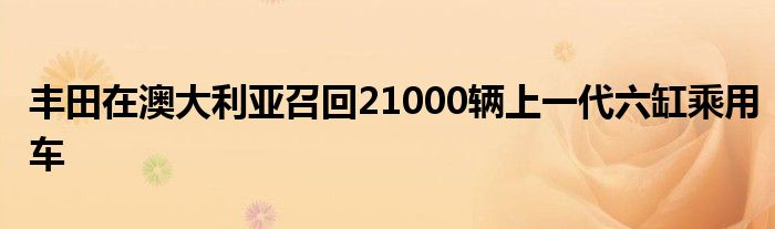 丰田在澳大利亚召回21000辆上一代六缸乘用车