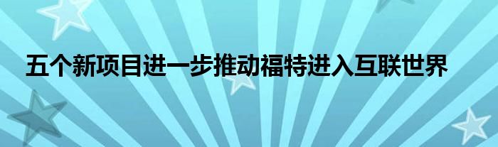 五个新项目进一步推动福特进入互联世界