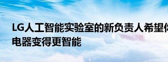 LG人工智能实验室的新负责人希望你的家用电器变得更智能