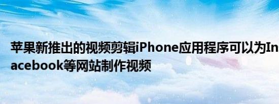 苹果新推出的视频剪辑iPhone应用程序可以为Instagram Facebook等网站制作视频