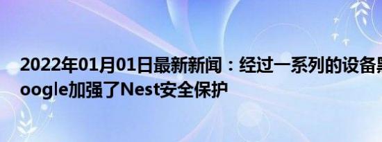 2022年01月01日最新新闻：经过一系列的设备黑客攻击 Google加强了Nest安全保护