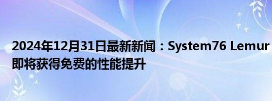 2024年12月31日最新新闻：System76 Lemur Pro所有者即将获得免费的性能提升