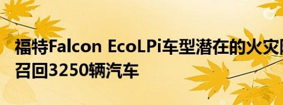 福特Falcon EcoLPi车型潜在的火灾隐患促使召回3250辆汽车