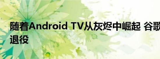 随着Android TV从灰烬中崛起 谷歌TV正式退役