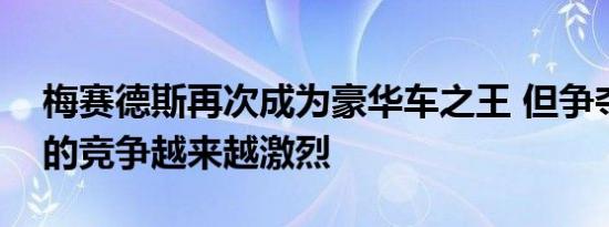 梅赛德斯再次成为豪华车之王 但争夺第二名的竞争越来越激烈