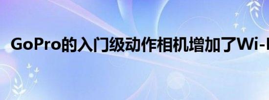 GoPro的入门级动作相机增加了Wi-Fi功能