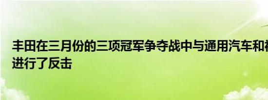 丰田在三月份的三项冠军争夺战中与通用汽车和福特的销量进行了反击