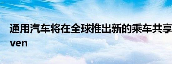 通用汽车将在全球推出新的乘车共享服务Maven