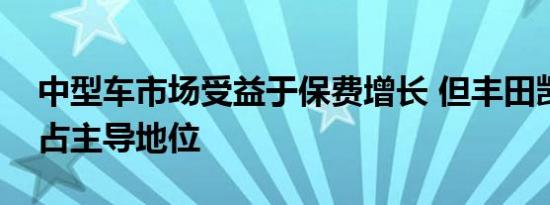 中型车市场受益于保费增长 但丰田凯美瑞仍占主导地位