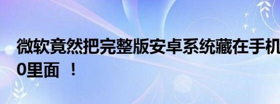 微软竟然把完整版安卓系统藏在手机版Win10里面 ！