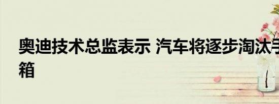 奥迪技术总监表示 汽车将逐步淘汰手动变速箱