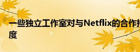 一些独立工作室对与Netflix的合作持谨慎态度