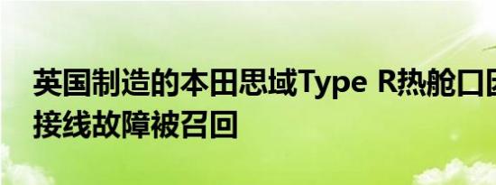 英国制造的本田思域Type R热舱口因可能的接线故障被召回