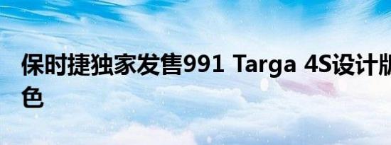 保时捷独家发售991 Targa 4S设计版 呈淡蓝色