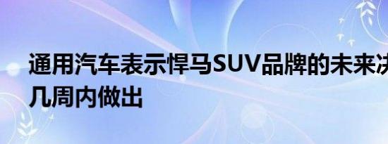 通用汽车表示悍马SUV品牌的未来决定将在几周内做出