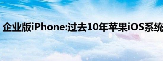 企业版iPhone:过去10年苹果iOS系统的改进