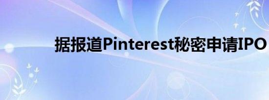 据报道Pinterest秘密申请IPO