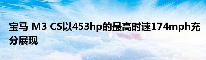 宝马 M3 CS以453hp的最高时速174mph充分展现