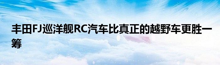 丰田FJ巡洋舰RC汽车比真正的越野车更胜一筹