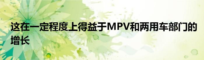 这在一定程度上得益于MPV和两用车部门的增长