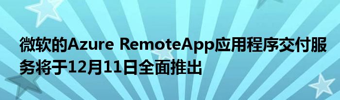 微软的Azure RemoteApp应用程序交付服务将于12月11日全面推出