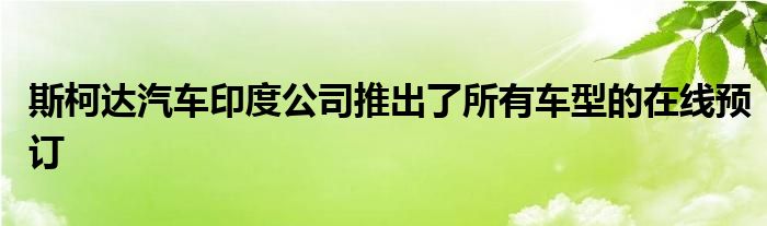 斯柯达汽车印度公司推出了所有车型的在线预订