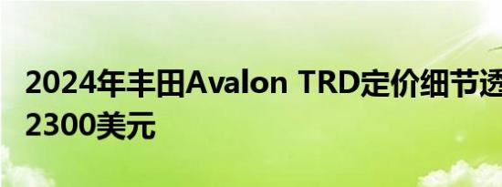 2024年丰田Avalon TRD定价细节透露起价42300美元