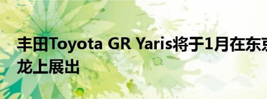 丰田Toyota GR Yaris将于1月在东京汽车沙龙上展出