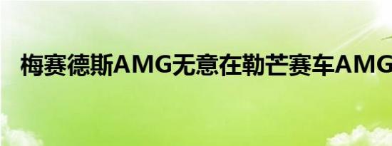 梅赛德斯AMG无意在勒芒赛车AMG One