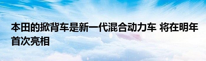 本田的掀背车是新一代混合动力车 将在明年首次亮相