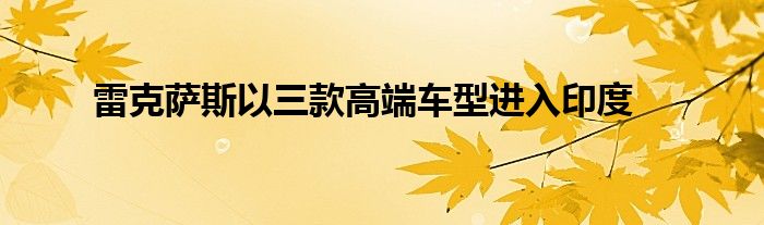 雷克萨斯以三款高端车型进入印度