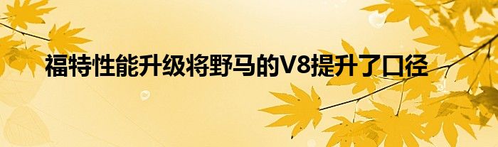 福特性能升级将野马的V8提升了口径