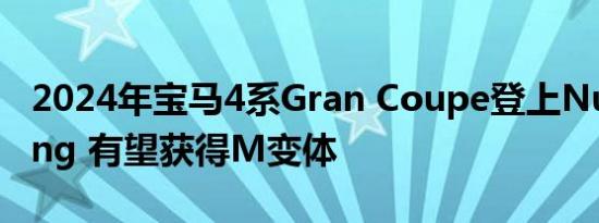 2024年宝马4系Gran Coupe登上Nurburgring 有望获得M变体