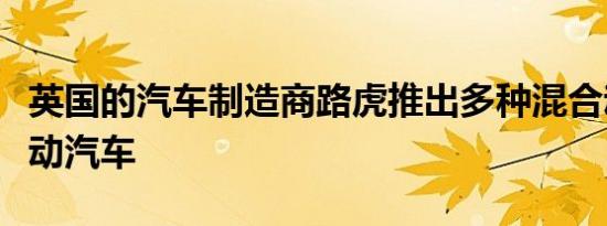 英国的汽车制造商路虎推出多种混合动力和电动汽车