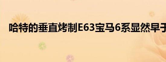 哈特的垂直烤制E63宝马6系显然早于时代