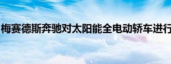 梅赛德斯奔驰对太阳能全电动轿车进行了测试