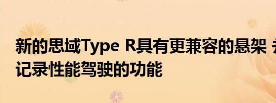 新的思域Type R具有更兼容的悬架 并增加了记录性能驾驶的功能