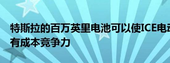 特斯拉的百万英里电池可以使ICE电动汽车具有成本竞争力