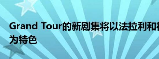 Grand Tour的新剧集将以法拉利和福特车型为特色