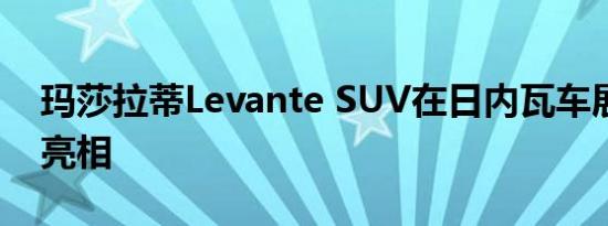 玛莎拉蒂Levante SUV在日内瓦车展上首次亮相