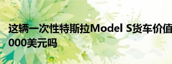 这辆一次性特斯拉Model S货车价值超过200000美元吗