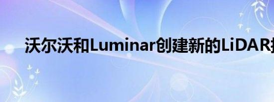 沃尔沃和Luminar创建新的LiDAR技术