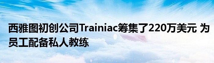 西雅图初创公司Trainiac筹集了220万美元 为员工配备私人教练