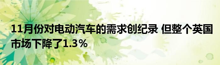 11月份对电动汽车的需求创纪录 但整个英国市场下降了1.3％