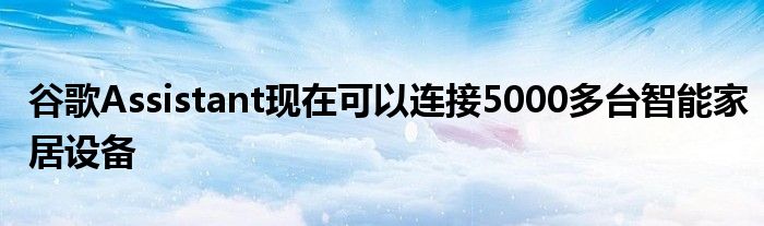 谷歌Assistant现在可以连接5000多台智能家居设备