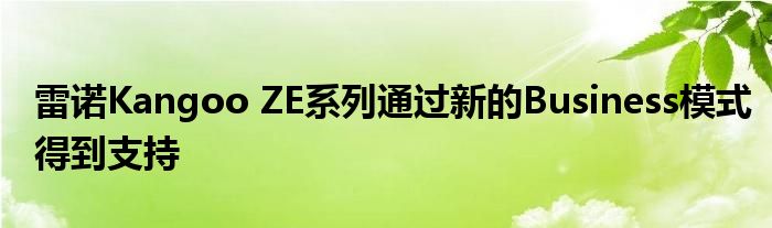 雷诺Kangoo ZE系列通过新的Business模式得到支持