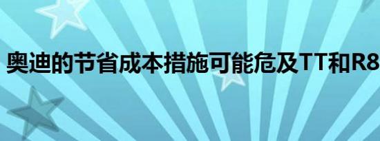 奥迪的节省成本措施可能危及TT和R8的未来