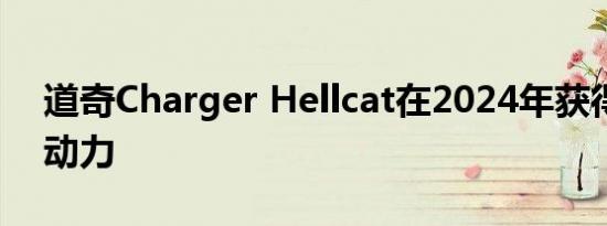 道奇Charger Hellcat在2024年获得了更多动力